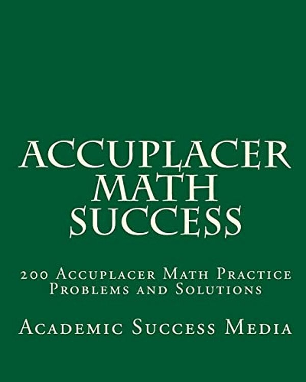 Accuplacer Math Success: 200 Accuplacer Math Practice Problems And Solutions-..