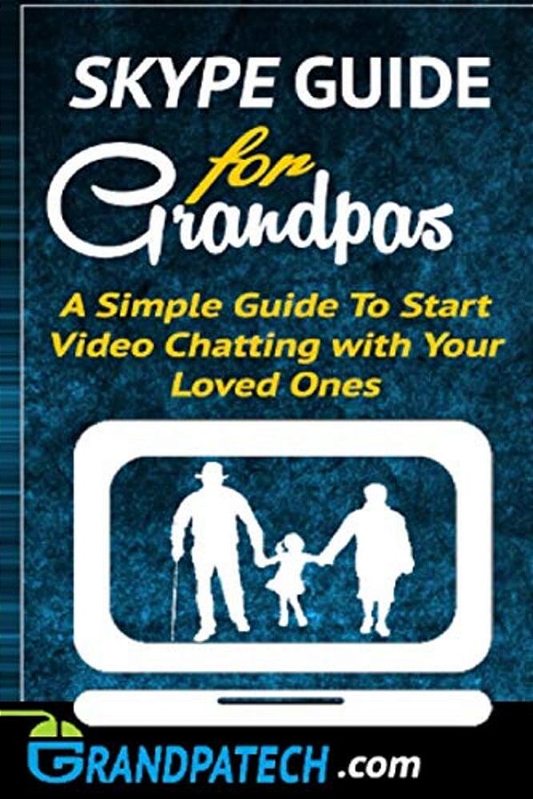 Skype Guide For Grandparents: A Simple Guide To Start Video Chatting With Your Loved Ones-..