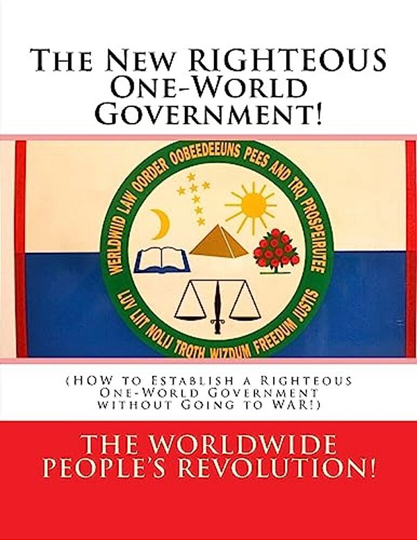 The New Righteous One-World Government!: (How To Establish A Righteous One-World Government Without Going To War!)-..