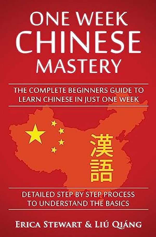 Chinese: One Week Chinese Mastery: The Complete Beginner's Guide To Learning Chinese In Just 1 Week! Detailed Step By Step Process To Understand The B-..