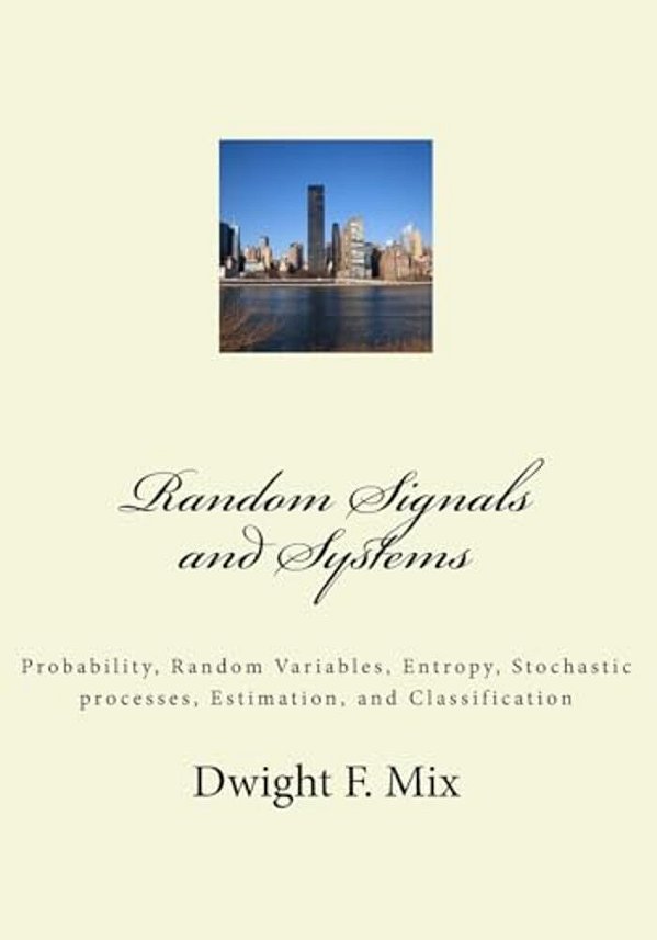 Random Signals And Systems: Probability, Random Variables, Entropy, Stochastic Processes, Estimation, And Classification-..