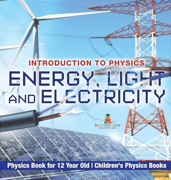 Energy, Light And Electricity - Introduction To Physics - Physics Book For 12 Year Old Children's Physics Books-..