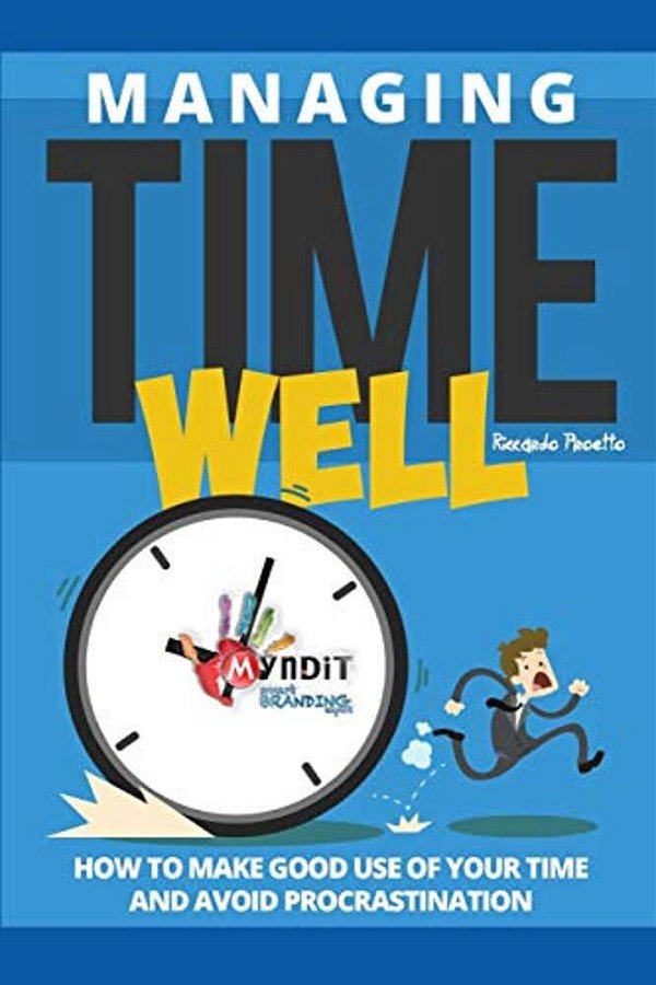 Managing Time Well: How To Make Good Use Of Your Time And Avoid Procrastination-..