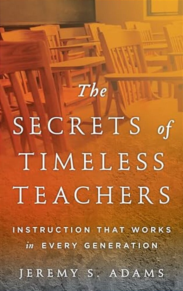 Secrets Of Timeless Teachers: Instruction That Works In Every Generation-..