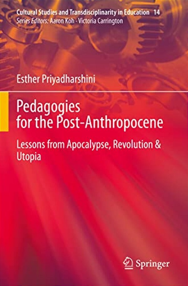 Pedagogies For The Post-Anthropocene: Lessons From Apocalypse, Revolution & Utopia-..