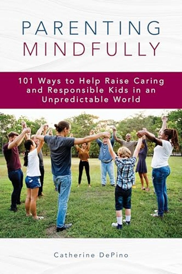 Parenting Mindfully: 101 Ways To Help Raise Caring And Responsible Kids In An Unpredictable World-..