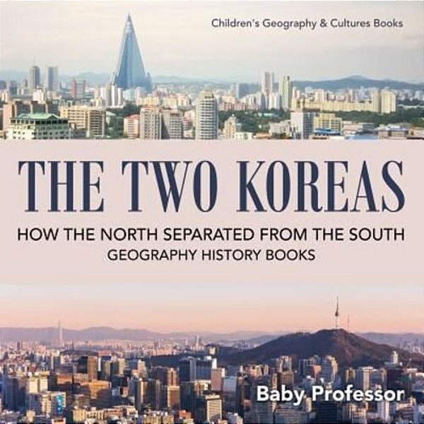 The Two Koreas: How The North Separated From The South - Geography History Books Children's Geography & Cultures Books-..