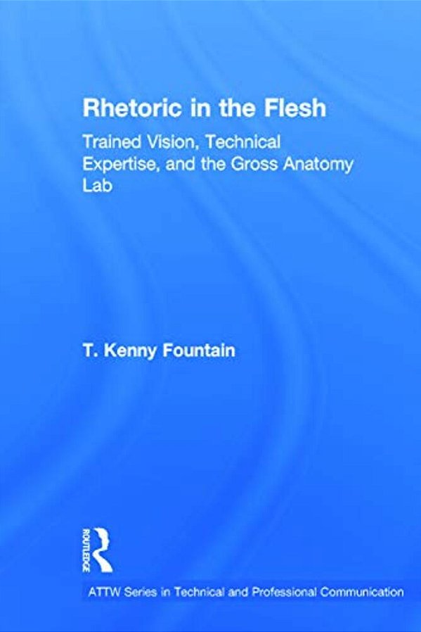 Rhetoric In The Flesh: Trained Vision, Technical Expertise, And The Gross Anatomy Lab-..