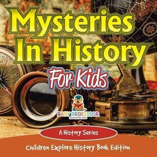 Mysteries In History For Kids: A History Series - Children Explore History Book Edition-..