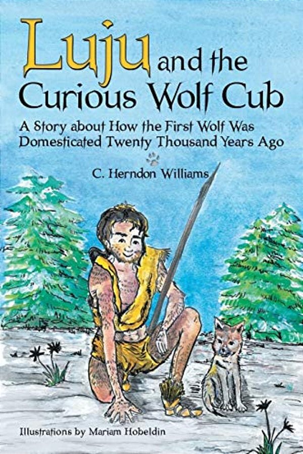 Luju And The Curious Wolf Cub: A Story About How The First Wolf Was Domesticated Twenty Thousand Years Ago-..