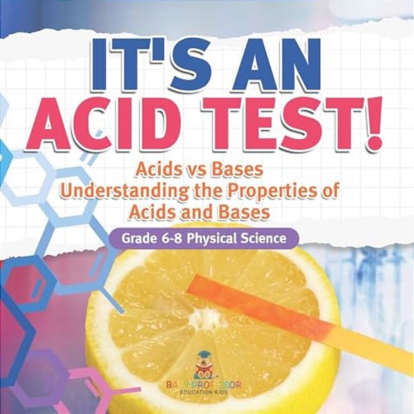 It's An Acid Test! Acids Vs Bases Understanding The Properties Of Acids And Bases Grade 6-8 Physical Science-..
