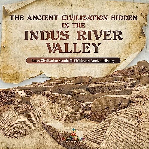 The Ancient Civilization Hidden In The Indus River Valley Indus Civilization Grade 6 Children's Ancient History-..