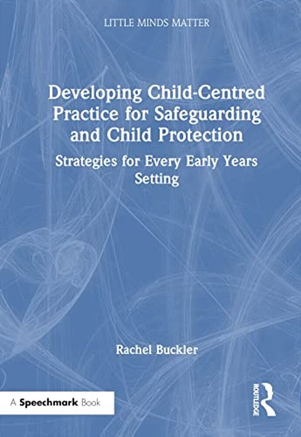 Developing Child-Centred Practice For Safeguarding And Child Protection: Strategies For Every Early Years Setting-..