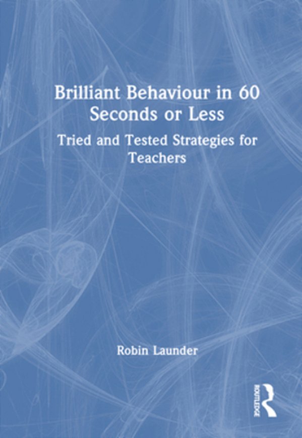Brilliant Behaviour In 60 Seconds Or Less: Tried And Tested Strategies For Teachers-..