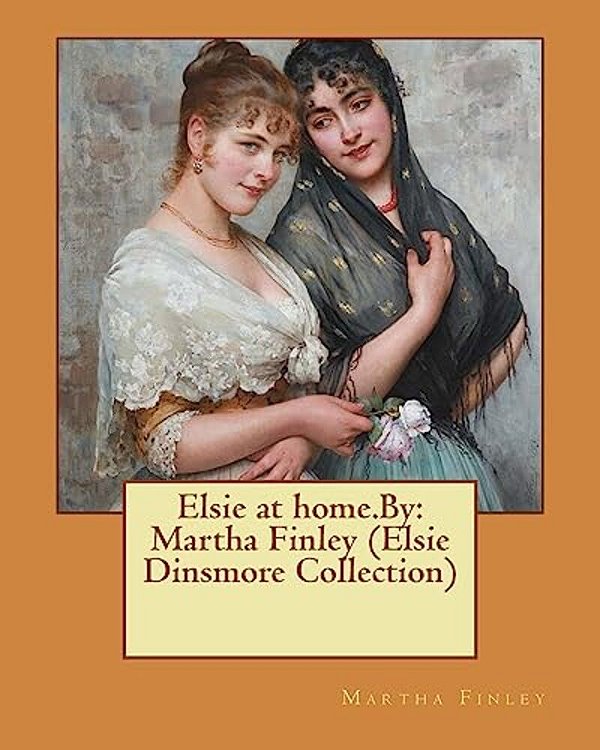 Elsie At Home. By: Martha Finley (Elsie Dinsmore Collection)-..