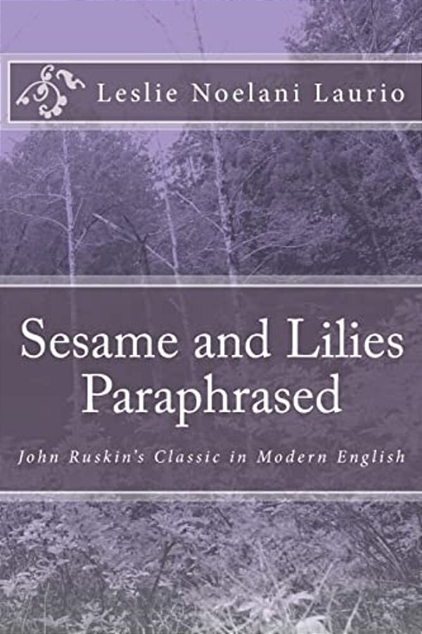 Sesame And Lilies Paraphrased: John Ruskin's Classic In Modern English-..
