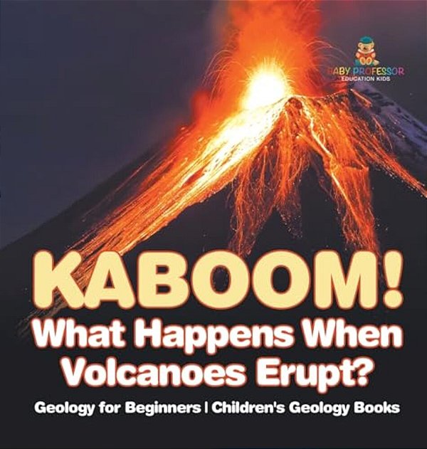Kaboom! What Happens When Volcanoes Erupt? Geology For Beginners Children's Geology Books-..