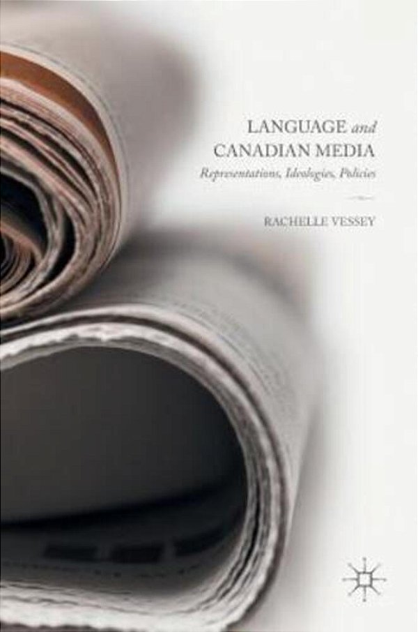 Language And Canadian Media: Representations, Ideologies, Policies-..