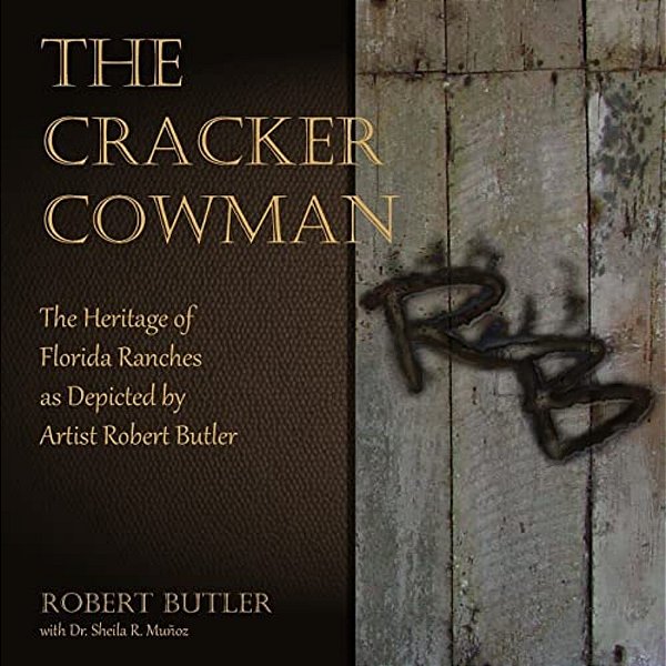 The Cracker Cowman: The Heritage Of Florida Ranches As Depicted By Artist Robert Butler-..