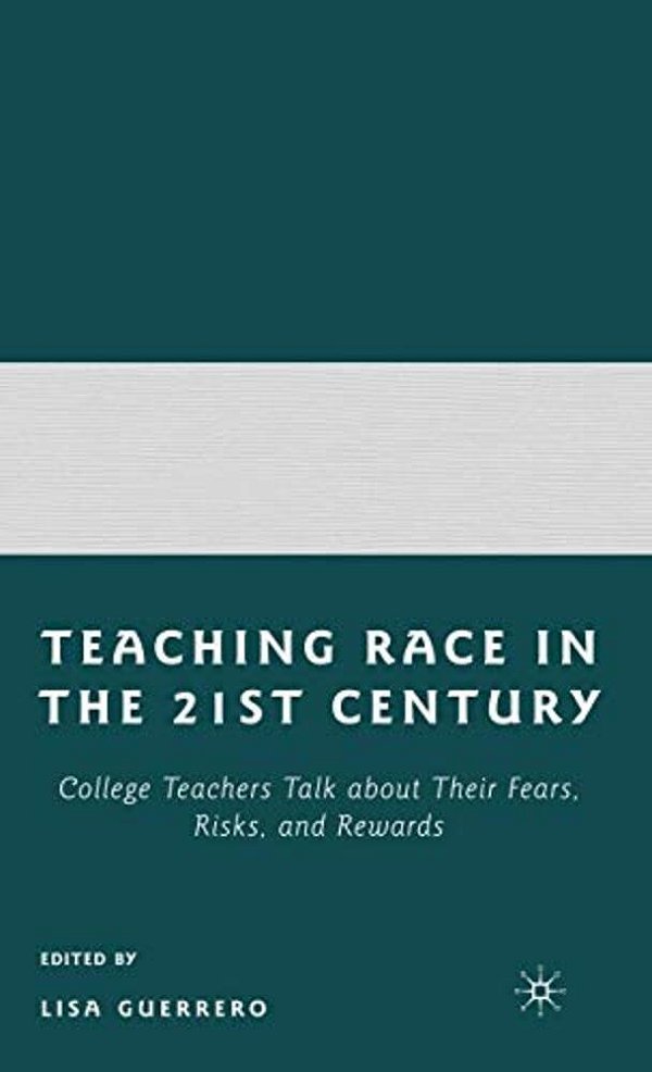 Teaching Race In The Twenty-First Century: College Teachers Talk About Their Fears, Risks, And Rewards-..