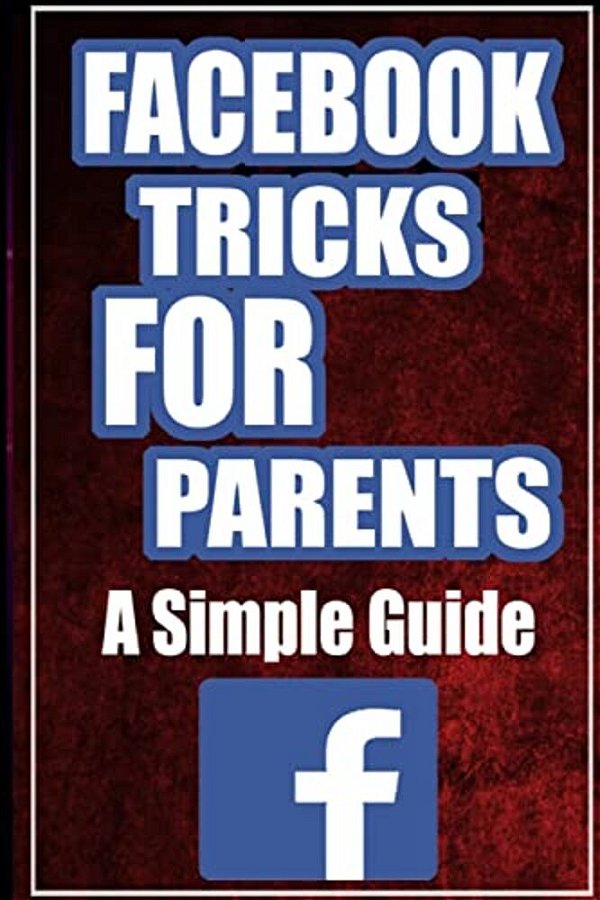 Facebook Tricks For Parents: A Simplified Guide-..