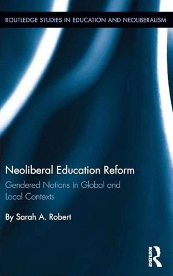 Neoliberal Education Reform: Gendered Notions In Global And Local Contexts-..