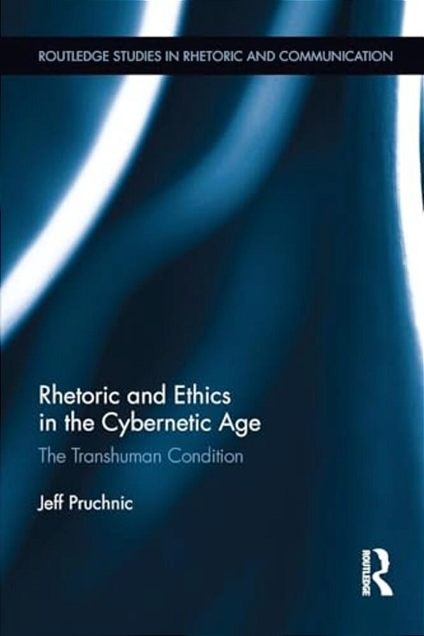 Rhetoric And Ethics In The Cybernetic Age: The Transhuman Condition-..
