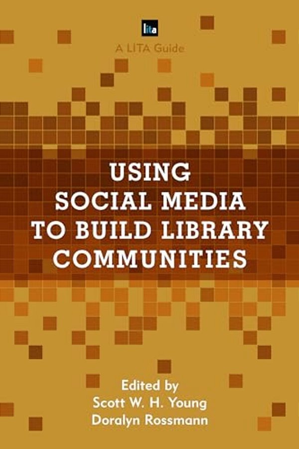 Using Social Media To Build Library Communities: A Lita Guide-..
