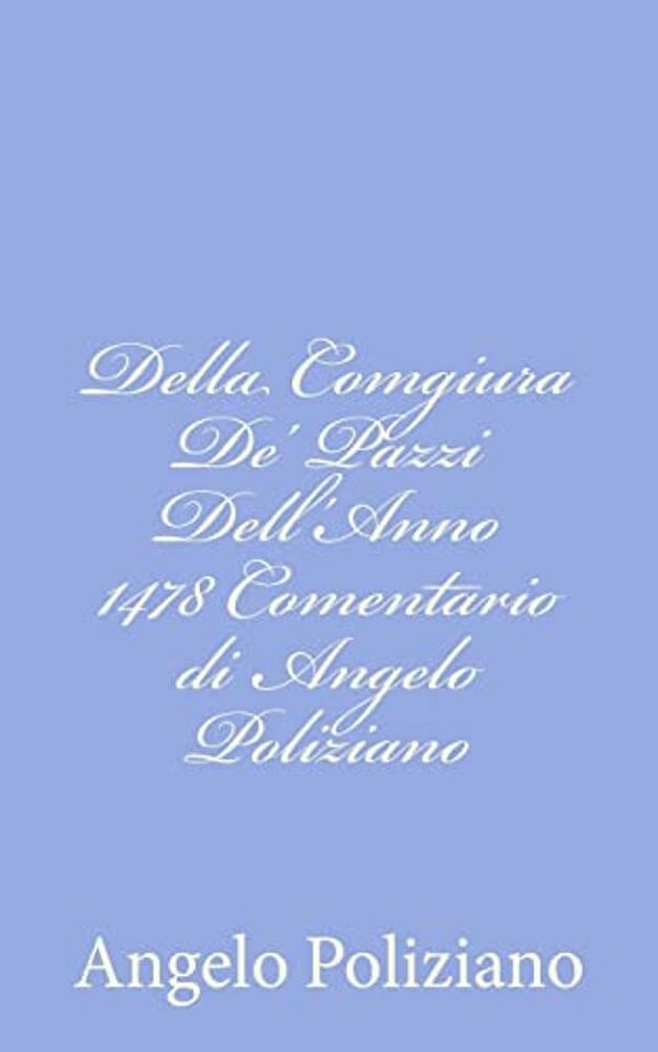 Della Comgiura De' Pazzi Dell'Anno 1478 Comentario Di Angelo Poliziano-..