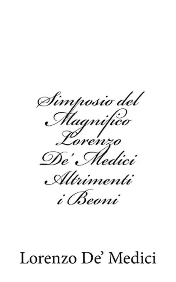 Simposio Del Magnifico Lorenzo De' Medici Altrimenti I Beoni-..