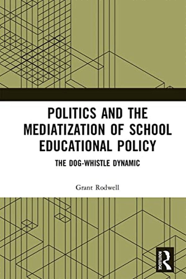 Politics And The Mediatization Of School Educational Policy: The Dog-Whistle Dynamic-..