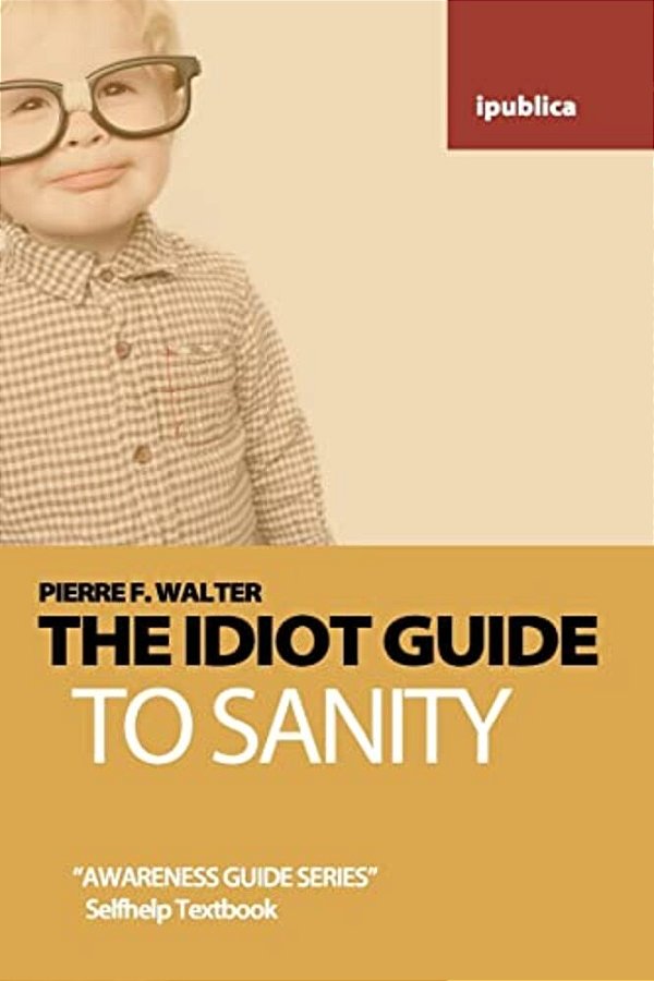 The Idiot Guide To Sanity: Awareness Guide/Selfhelp Textbook-..
