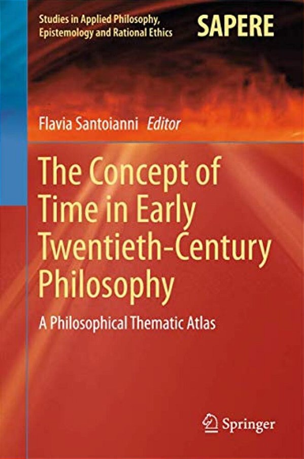 The Concept Of Time In Early Twentieth-Century Philosophy: A Philosophical Thematic Atlas-..