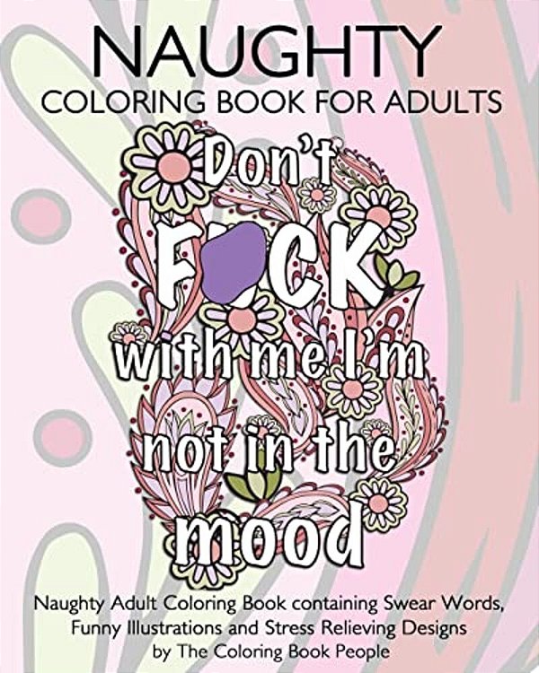 Naughty Coloring Book For Adults: Naughty Adult Coloring Book Containing Swear Words, Funny Illustrations And Stress Relieving Designs-..
