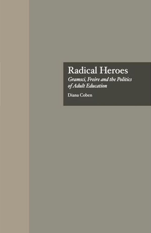 Radical Heroes: Gramsci, Freire And The Poitics Of Adult Education-..