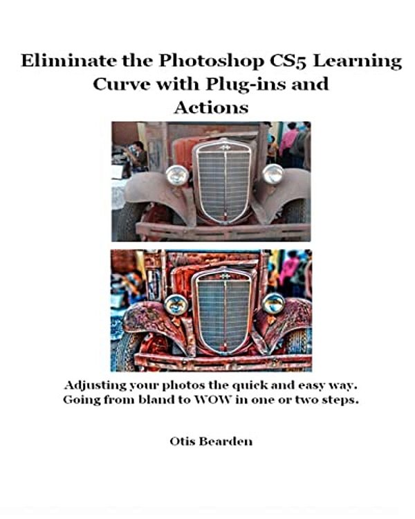 Eliminate The Photoshop CS5 Learning Curve With Plug-Ins And Actions: Adjusting Your Photos The Quick And Easy Way. Going From Bland To Wow In One Or-..
