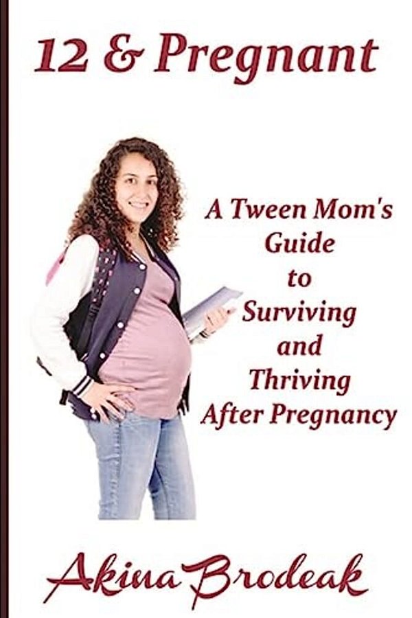 12 & Pregnant: A Tween Mom's Guide To Surviving And Thriving After Pregnancy-..