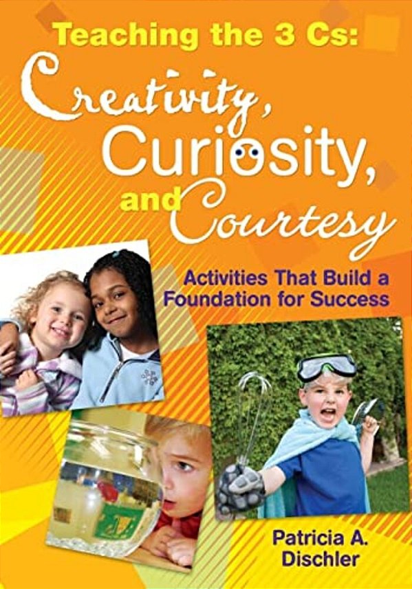 Teaching The 3 Cs: Creativity, Curiosity, And Courtesy: Activities That Build A Foundation For Success-..