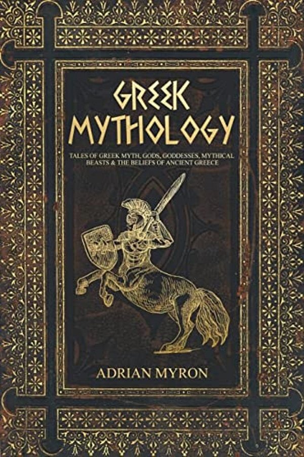 Greek Mythology: Tales Of Greek Myth, Gods, Goddesses, Mythical Beasts & The Beliefs Of Ancient Greece-..