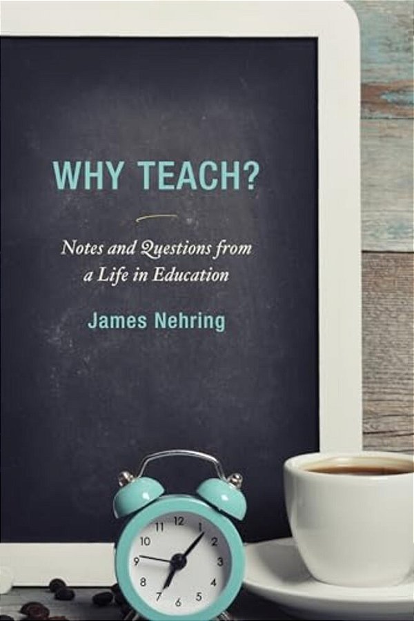 Why Teach?: Notes And Questions From A Life In Education-..