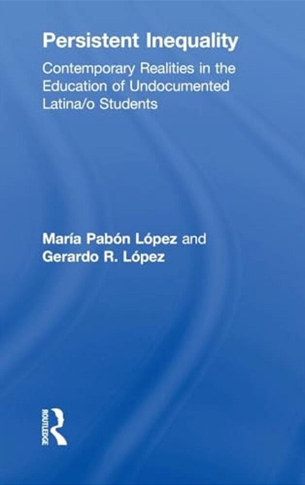 Persistent Inequality: Contemporary Realities In The Education Of Undocumented Latina/o Students-..
