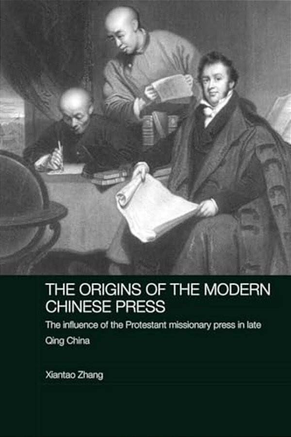 The Origins Of The Modern Chinese Press: The Influence Of The Protestant Missionary Press In Late Qing China-..