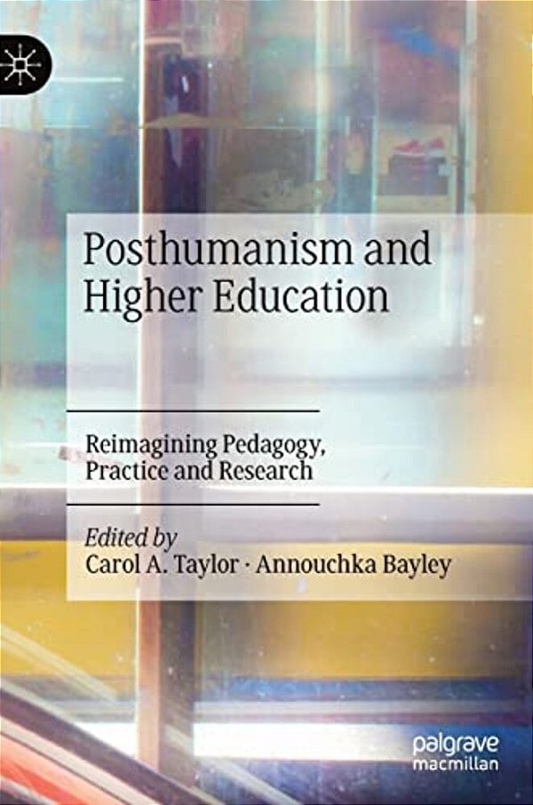 Posthumanism And Higher Education: Reimagining Pedagogy, Practice And Research-..