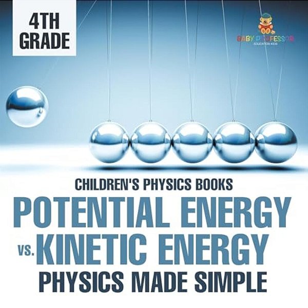 Potential Energy Vs. Kinetic Energy - Physics Made Simple - 4Th Grade Children's Physics Books-..