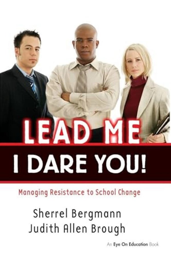 Lead Me, I Dare You!: Managing Resistance To School Change-..