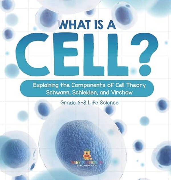 What Is A Cell? Explaining The Components Of Cell Theory Schwann, Schleiden, And Virchow Grade 6-8 Life Science-..
