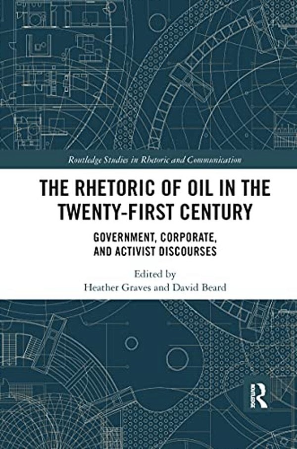 The Rhetoric Of Oil In The Twenty-First Century: Government, Corporate, And Activist Discourses-..