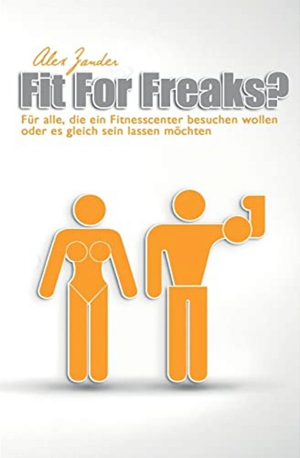 Fit For Freaks?: Für Alle, Die Ein Fitnesscenter Besuchen Wollen Oder ES Gleich Sein Lassen Möchten. -..