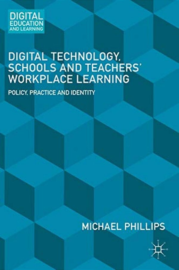 Digital Technology, Schools And Teachers' Workplace Learning: Policy, Practice And Identity-..