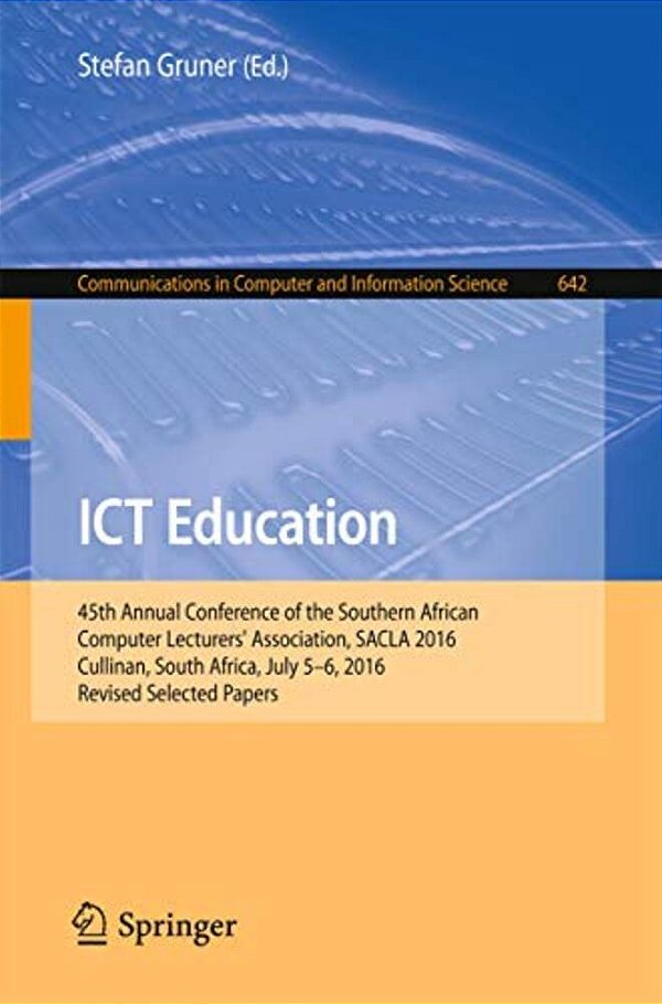 Ict Education: 45Th Annual Conference Of The Southern African Computer Lecturers' Association, Sacla 2016, Cullinan, South Africa, July 5-6, 2016, Rev-..